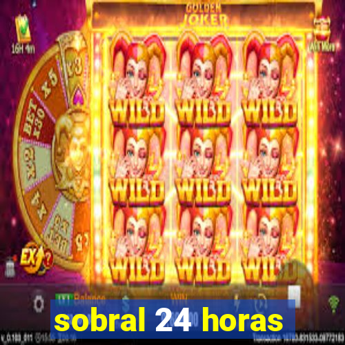 sobral 24 horas